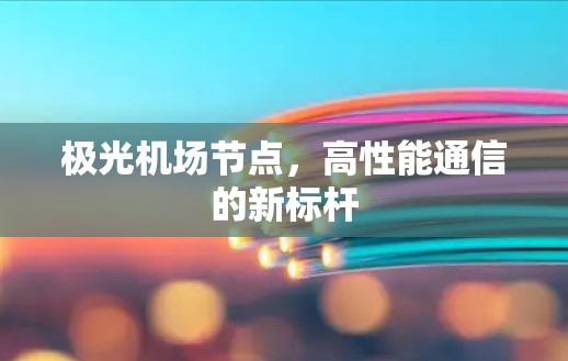 极光机场节点，高性能通信的新标杆