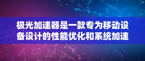 极光加速器是一款专为移动设备设计的性能优化和系统加速软件,能够帮助用户提升手机的运行速度和性能。以下是获取极光加速器官方APP的步骤和建议 极光加速器是一款专为移动设备设计的性能优化和系统加速软件,能够帮助用户提升手机的运行速度和性能。以下是获取极光加速器官方APP的步骤和建议