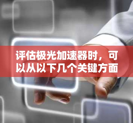 评估极光加速器时，可以从以下几个关键方面进行分析