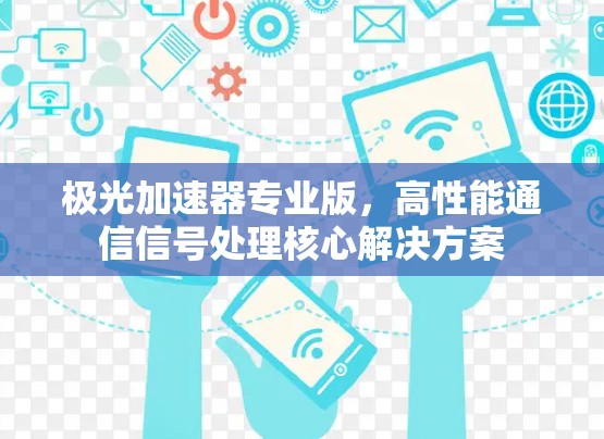 极光加速器专业版,高性能通信信号处理核心解决方案 极光加速器专业版,高性能通信信号处理核心解决方案