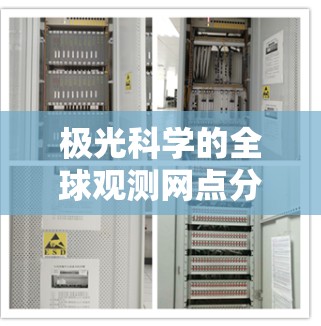 极光科学的全球观测网点分布广泛且多样化，主要集中在北极地区和一些南极地区。以下是对极光观测网点分布、设施、研究方向以及国际合作项目的详细总结