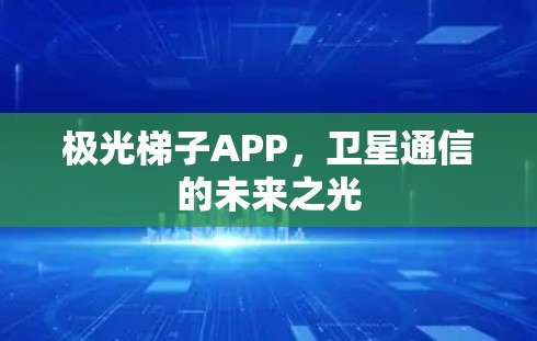 极光梯子APP,卫星通信的未来之光 极光梯子APP,卫星通信的未来之光