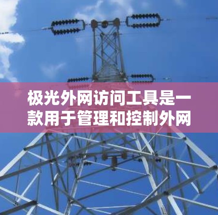 极光外网访问工具是一款用于管理和控制外网访问的网络安全解决方案,旨在帮助企业保护敏感数据,防止未经授权的访问,并确保合规性。以下是对该工具的详细分析和使用指南 极光外网访问工具是一款用于管理和控制外网访问的网络安全解决方案,旨在帮助企业保护敏感数据,防止未经授权的访问,并确保合规性。以下是对该工具的详细分析和使用指南