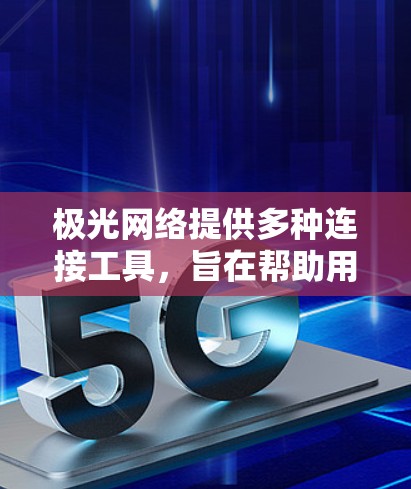 极光网络提供多种连接工具，旨在帮助用户在不同网络环境下安全、稳定地连接到他们的网络。以下是这些工具的详细介绍