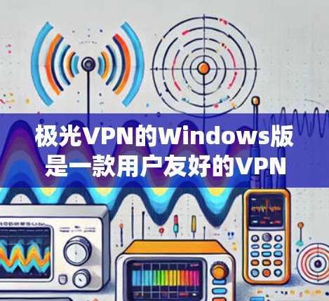 极光VPN的Windows版是一款用户友好的VPN软件,旨在帮助用户安全地访问互联网,保护隐私,并绕过地理限制。以下是安装和使用极光VPN的基本步骤 极光VPN的Windows版是一款用户友好的VPN软件,旨在帮助用户安全地访问互联网,保护隐私,并绕过地理限制。以下是安装和使用极光VPN的基本步骤
