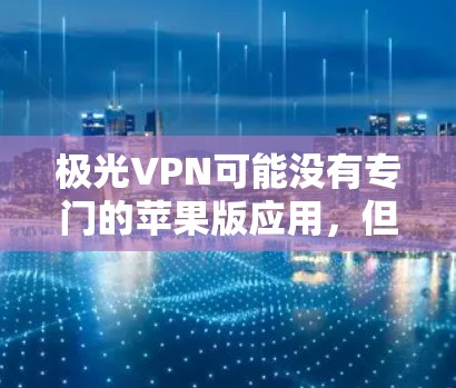 极光VPN可能没有专门的苹果版应用,但你仍然可以通过其他方式在苹果设备上使用VPN。以下是几种方法 极光VPN可能没有专门的苹果版应用,但你仍然可以通过其他方式在苹果设备上使用VPN。以下是几种方法
