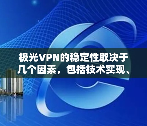 极光VPN的稳定性取决于几个因素，包括技术实现、服务器网络、用户体验、安全性等。以下是一些关键点来评估其稳定性