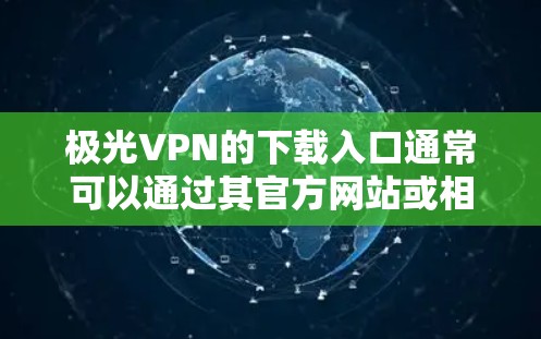 极光VPN的下载入口通常可以通过其官方网站或相关应用商店获取。以下是一些常见的下载方式