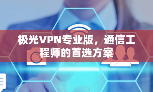 极光VPN专业版,通信工程师的首选方案 极光VPN专业版,通信工程师的首选方案
