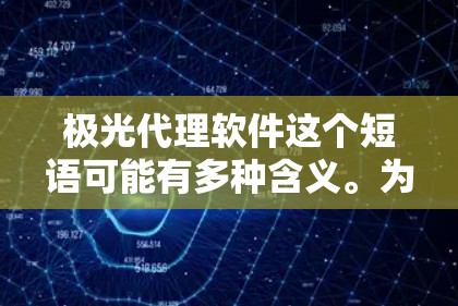 极光代理软件这个短语可能有多种含义。为了更好地理解和回答你的问题，我需要明确你指的是什么。以下是一些可能的解释和后续步骤