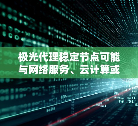 极光代理稳定节点可能与网络服务、云计算或区块链技术有关。以下是一些可能的解释和建议 极光代理稳定节点可能与网络服务、云计算或区块链技术有关。以下是一些可能的解释和建议