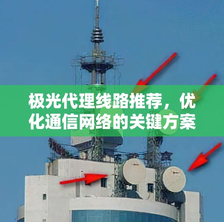极光代理线路推荐，优化通信网络的关键方案