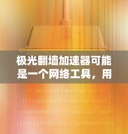 极光翻墙加速器可能是一个网络工具，用于绕过某些网络限制，允许用户访问被屏蔽的网站或内容。然而，由于涉及网络安全和法律问题，我无法提供具体的下载链接或详细的安装说明