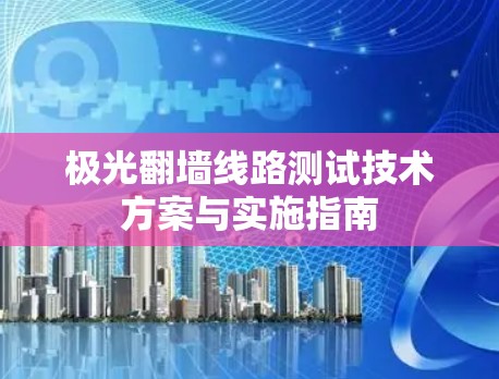 极光翻墙线路测试技术方案与实施指南