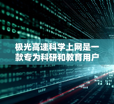 极光高速科学上网是一款专为科研和教育用户设计的高速访问工具，旨在帮助用户快速访问受限的网络资源。以下是对该工具的详细分析