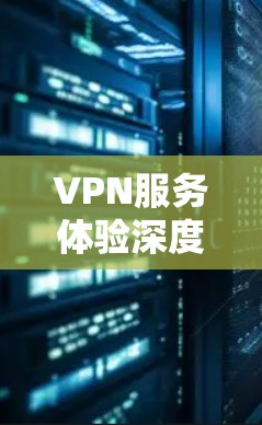 VPN服务体验深度分析—从用户视角出发