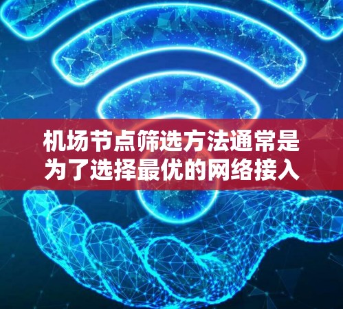 机场节点筛选方法通常是为了选择最优的网络接入点（AP）以确保稳定、可靠的网络连接。以下是一些常用的方法和步骤