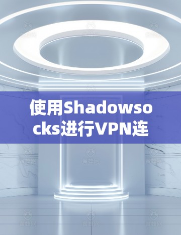 使用Shadowsocks进行VPN连接的步骤如下