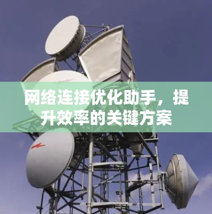 网络连接优化助手,提升效率的关键方案 网络连接优化助手,提升效率的关键方案