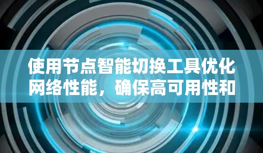 使用节点智能切换工具优化网络性能,确保高可用性和资源效率,涉及多个关键步骤和考虑因素。以下是对这一过程的详细分步说明 使用节点智能切换工具优化网络性能,确保高可用性和资源效率,涉及多个关键步骤和考虑因素。以下是对这一过程的详细分步说明