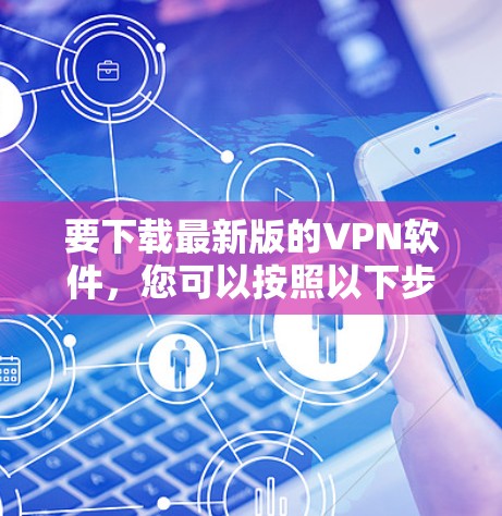要下载最新版的VPN软件，您可以按照以下步骤操作