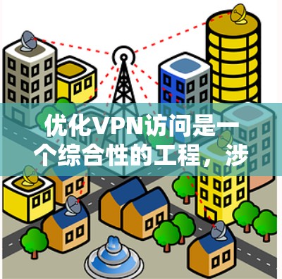 优化VPN访问是一个综合性的工程，涉及多个方面的考虑和调整。以下是对优化VPN访问的详细分析和建议