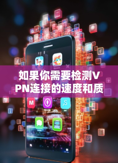 如果你需要检测VPN连接的速度和质量,可以考虑以下几款工具或软件 如果你需要检测VPN连接的速度和质量,可以考虑以下几款工具或软件