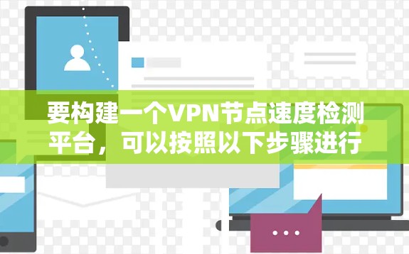 要构建一个VPN节点速度检测平台,可以按照以下步骤进行 要构建一个VPN节点速度检测平台,可以按照以下步骤进行