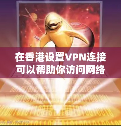 在香港设置VPN连接可以帮助你访问网络资源，保护隐私或绕过地理限制。以下是设置VPN连接的步骤