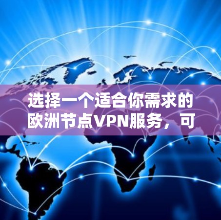 选择一个适合你需求的欧洲节点VPN服务，可以根据以下步骤来做