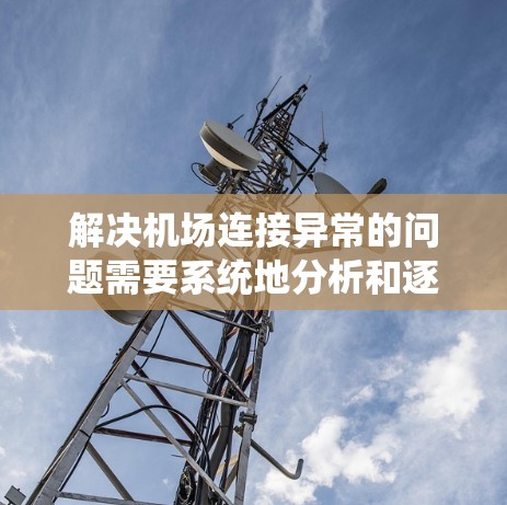 解决机场连接异常的问题需要系统地分析和逐步排查，以下是详细的解决方案