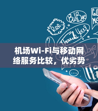 机场Wi-Fi与移动网络服务比较,优劣势与用户体验分析 机场Wi-Fi与移动网络服务比较,优劣势与用户体验分析