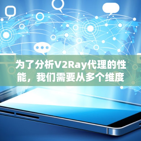 为了分析V2Ray代理的性能，我们需要从多个维度进行评估，包括吞吐量、延迟、稳定性、资源消耗、支持的协议和技术等。以下是详细的分析和建议