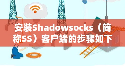 安装Shadowsocks(简称SS)客户端的步骤如下 安装Shadowsocks(简称SS)客户端的步骤如下