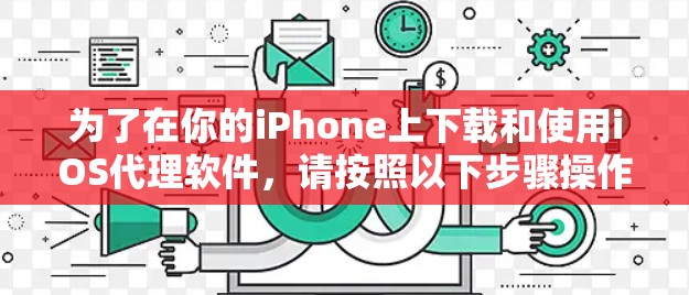 为了在你的iPhone上下载和使用iOS代理软件,请按照以下步骤操作 为了在你的iPhone上下载和使用iOS代理软件,请按照以下步骤操作