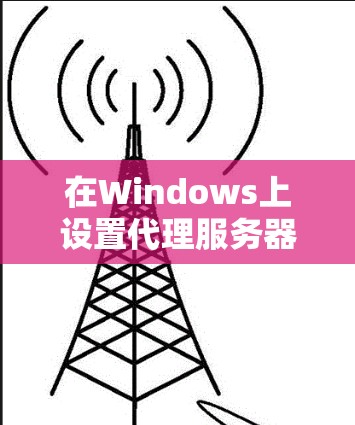在Windows上设置代理服务器通常用于访问公司内网资源或通过公司代理访问外部网络。以下是详细的步骤指南