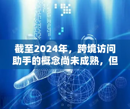 截至2024年,跨境访问助手的概念尚未成熟,但随着全球化和技术进步,未来几年可能会出现一些创新。以下是一些可能的发展方向 截至2024年,跨境访问助手的概念尚未成熟,但随着全球化和技术进步,未来几年可能会出现一些创新。以下是一些可能的发展方向