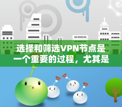 选择和筛选VPN节点是一个重要的过程，尤其是在确保网络安全和隐私方面。以下是一些常用的方法和策略，帮助你筛选出最适合的VPN节点