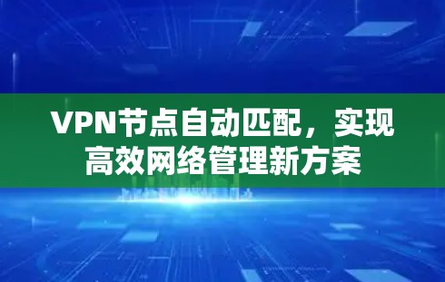 VPN节点自动匹配,实现高效网络管理新方案 VPN节点自动匹配,实现高效网络管理新方案