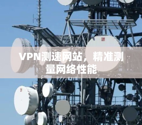 VPN测速网站，精准测量网络性能