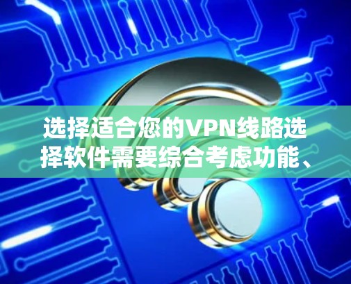 选择适合您的VPN线路选择软件需要综合考虑功能、用户体验、价格、服务器覆盖和安全性等因素。以下是根据您的需求整理的推荐和选择建议 选择适合您的VPN线路选择软件需要综合考虑功能、用户体验、价格、服务器覆盖和安全性等因素。以下是根据您的需求整理的推荐和选择建议