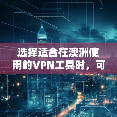 选择适合在澳洲使用的VPN工具时,可以考虑以下几个关键因素,并根据这些因素比较不同VPN服务的优劣,找到最适合您的选项 选择适合在澳洲使用的VPN工具时,可以考虑以下几个关键因素,并根据这些因素比较不同VPN服务的优劣,找到最适合您的选项