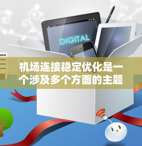 机场连接稳定优化是一个涉及多个方面的主题，具体含义可能因上下文而异。以下是一些可能的解释和优化方向