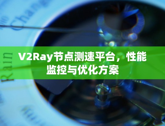 V2Ray节点测速平台，性能监控与优化方案