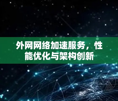 外网网络加速服务，性能优化与架构创新