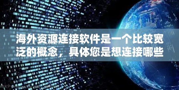 海外资源连接软件是一个比较宽泛的概念，具体您是想连接哪些类型的资源？是公司、机构、数据源，还是其他资源？以下是一些可能符合您需求的常见软件和工具