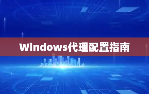 Windows代理配置指南 Windows代理配置指南