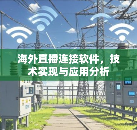 海外直播连接软件,技术实现与应用分析 海外直播连接软件,技术实现与应用分析