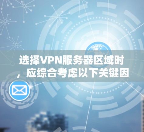 选择VPN服务器区域时,应综合考虑以下关键因素,以确保最佳的使用体验和网络表现 选择VPN服务器区域时,应综合考虑以下关键因素,以确保最佳的使用体验和网络表现