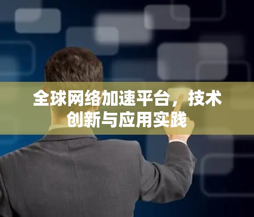 全球网络加速平台，技术创新与应用实践
